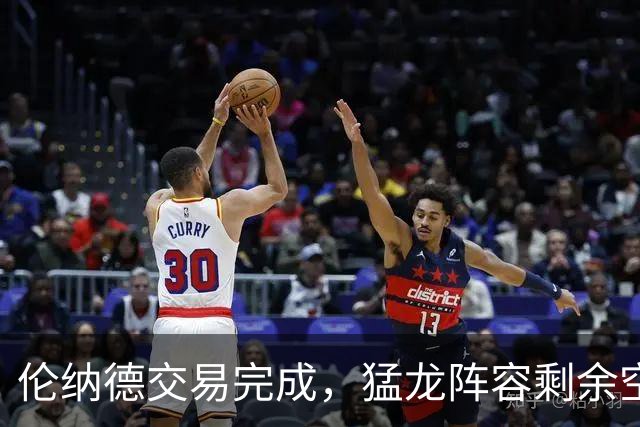 伦纳德交易完成，猛龙阵容剩余空间可再增员