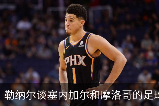 勒纳尔谈塞内加尔和摩洛哥的足球现状