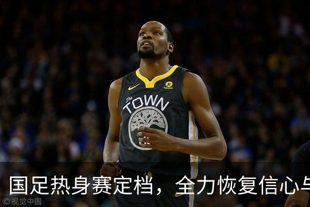 国足热身赛定档，全力恢复信心与深化球队磨合