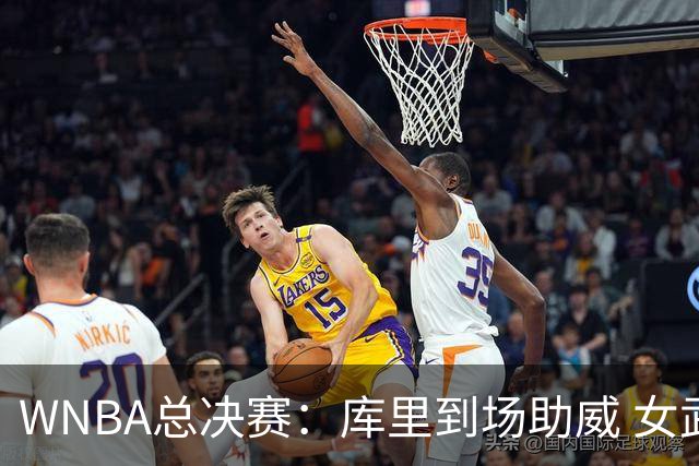 WNBA总决赛：库里到场助威 女武神不敌梦想，里斯创历史新高